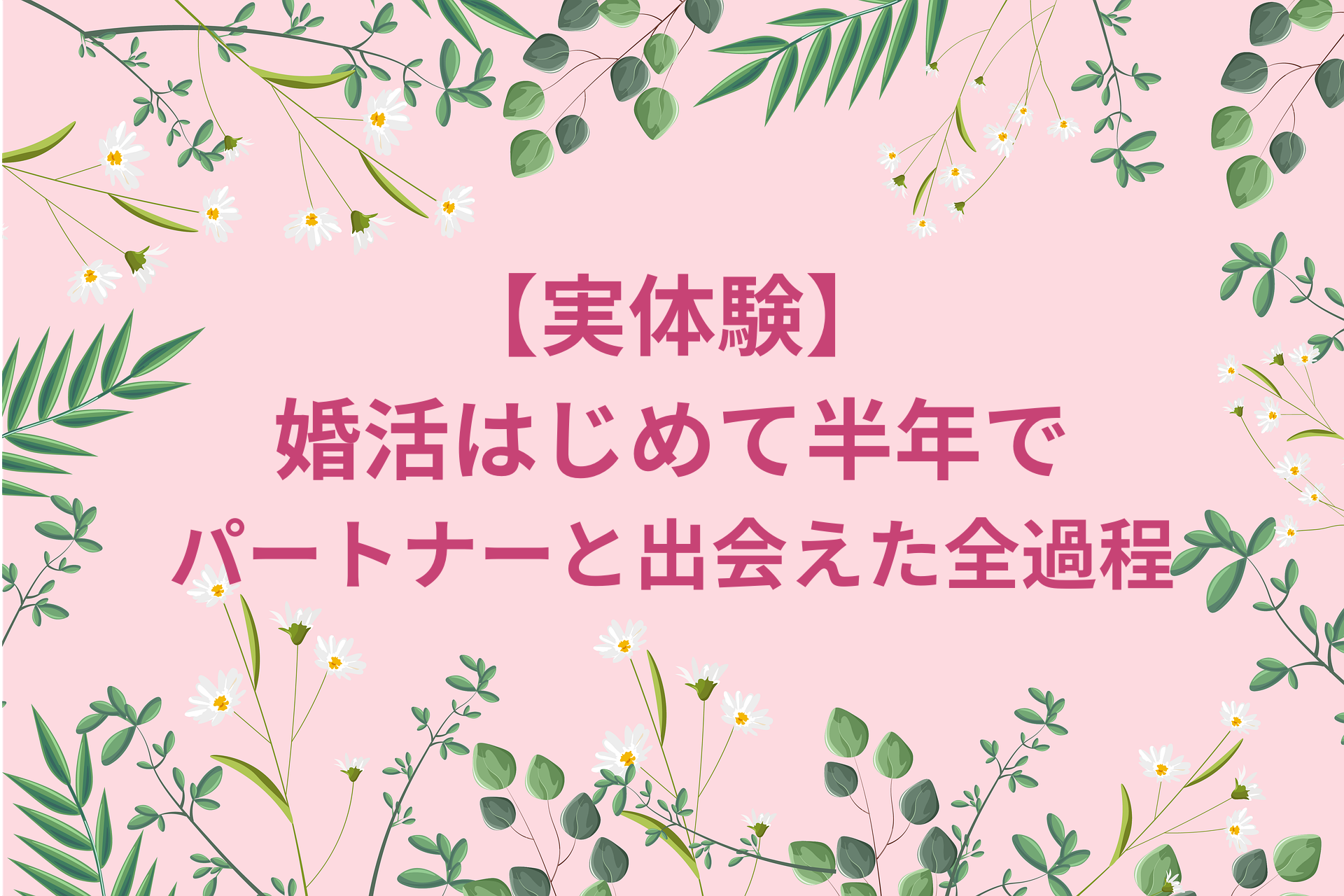 【実体験】婚活はじめて半年でパートナーと出会えた全過程